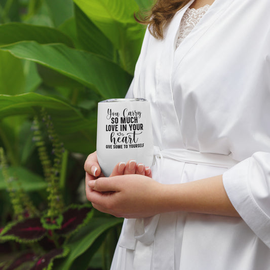 Wine tumbler - You Carry So Much Love in Your Heart Give Some to Yourself